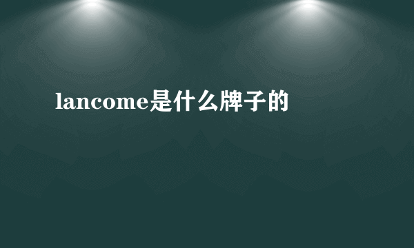 lancome是什么牌子的