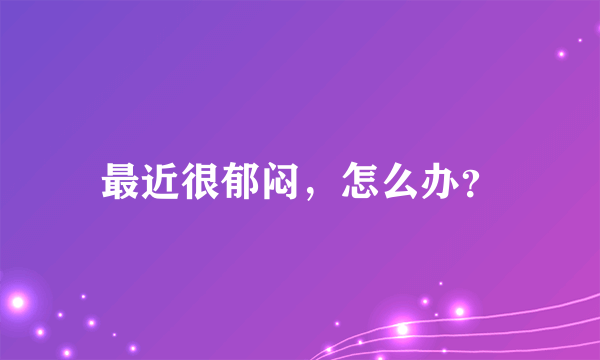 最近很郁闷，怎么办？