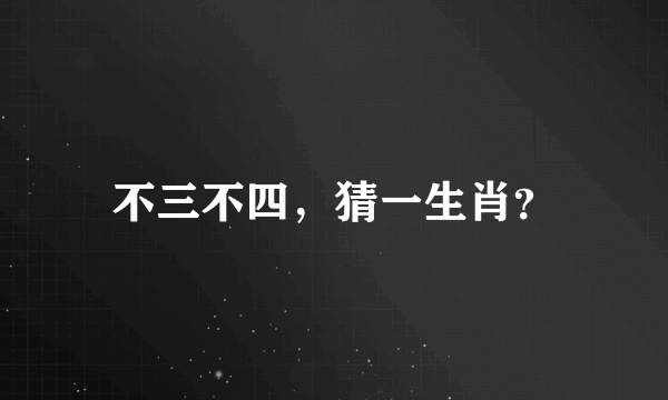 不三不四，猜一生肖？