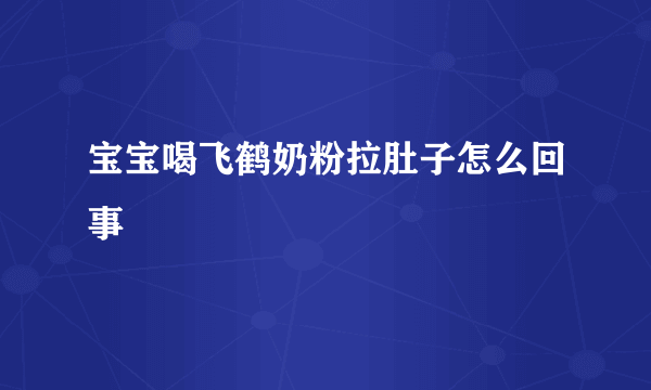 宝宝喝飞鹤奶粉拉肚子怎么回事