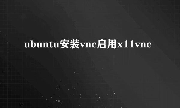 ubuntu安装vnc启用x11vnc