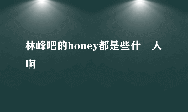 林峰吧的honey都是些什麼人啊