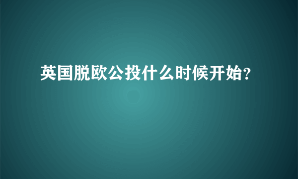 英国脱欧公投什么时候开始？