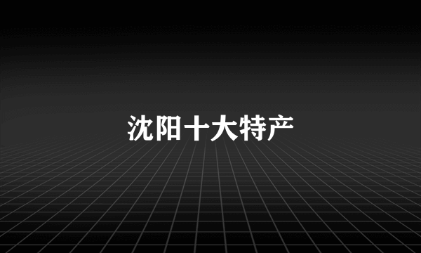 沈阳十大特产