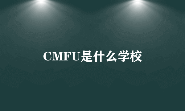 CMFU是什么学校