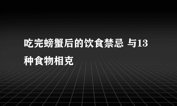 吃完螃蟹后的饮食禁忌 与13种食物相克