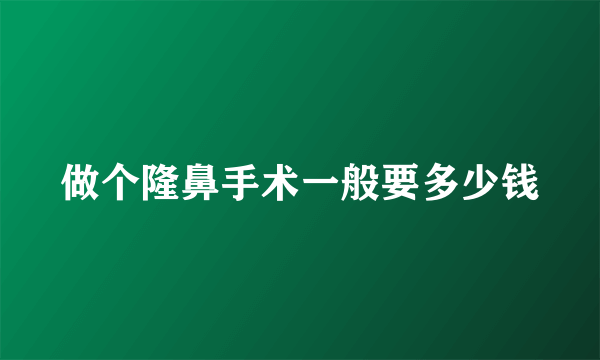 做个隆鼻手术一般要多少钱