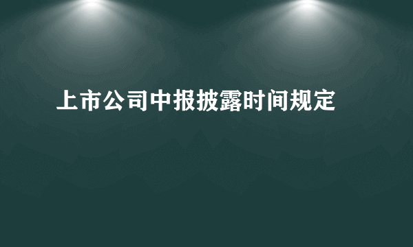 上市公司中报披露时间规定 