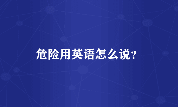 危险用英语怎么说？
