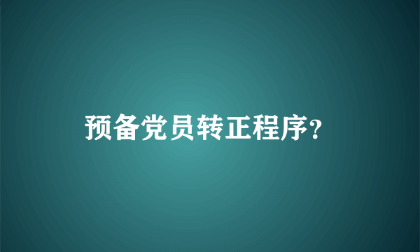 预备党员转正程序？