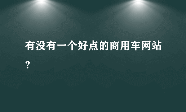 有没有一个好点的商用车网站？