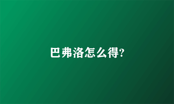 巴弗洛怎么得?