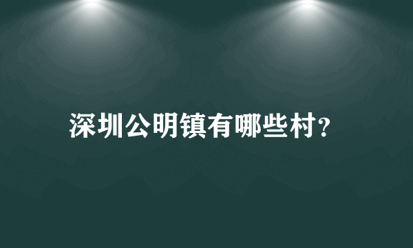深圳公明镇有哪些村？