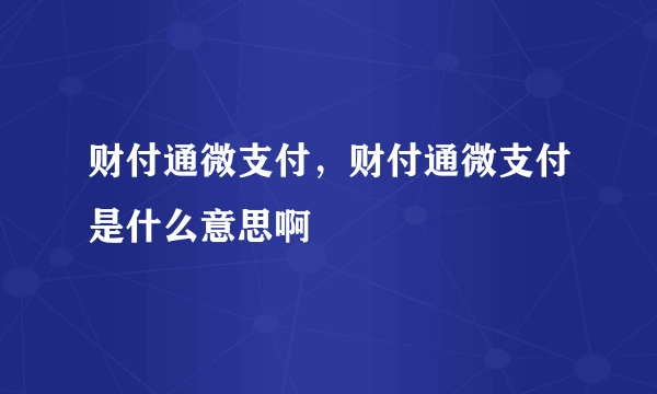财付通微支付，财付通微支付是什么意思啊