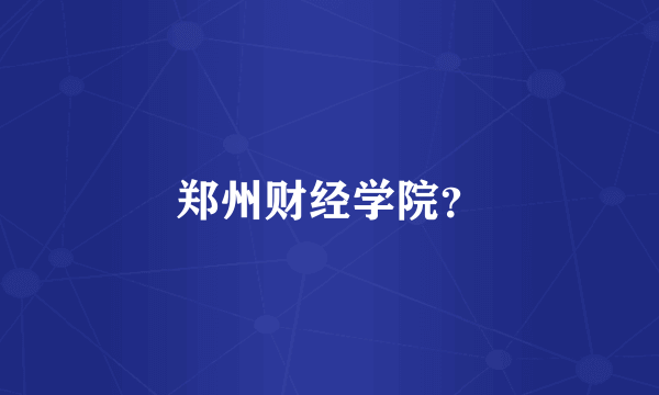 郑州财经学院？