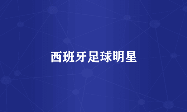 西班牙足球明星