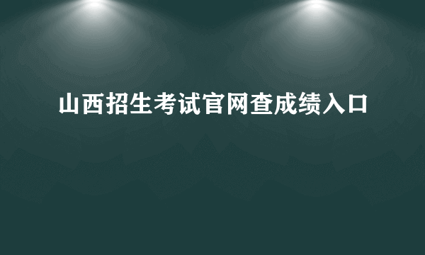 山西招生考试官网查成绩入口