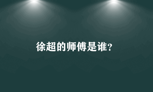 徐超的师傅是谁？