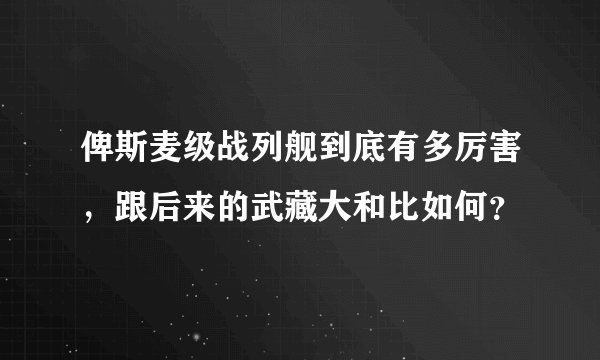 俾斯麦级战列舰到底有多厉害，跟后来的武藏大和比如何？