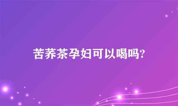 苦荞茶孕妇可以喝吗?
