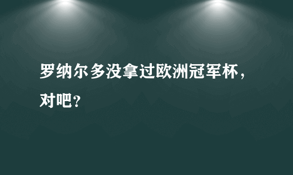 罗纳尔多没拿过欧洲冠军杯，对吧？