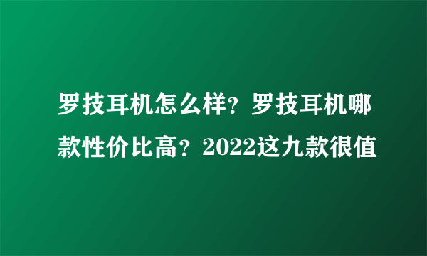 罗技耳机怎么样？罗技耳机哪款性价比高？2022这九款很值
