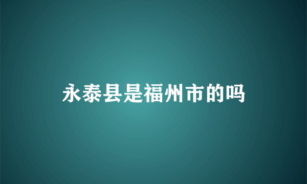 永泰县是福州市的吗