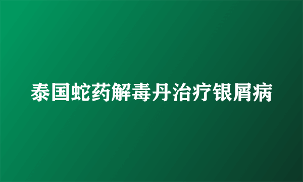 泰国蛇药解毒丹治疗银屑病