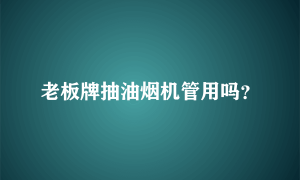 老板牌抽油烟机管用吗？