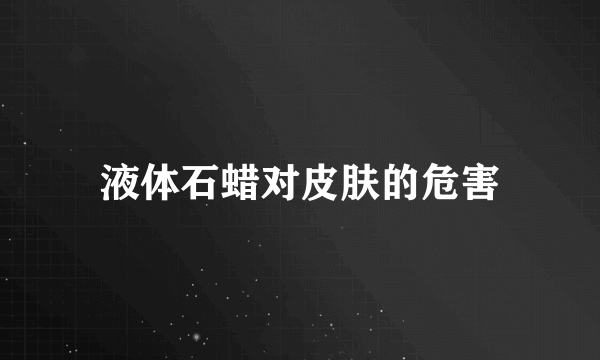 液体石蜡对皮肤的危害