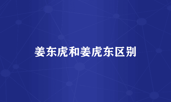 姜东虎和姜虎东区别