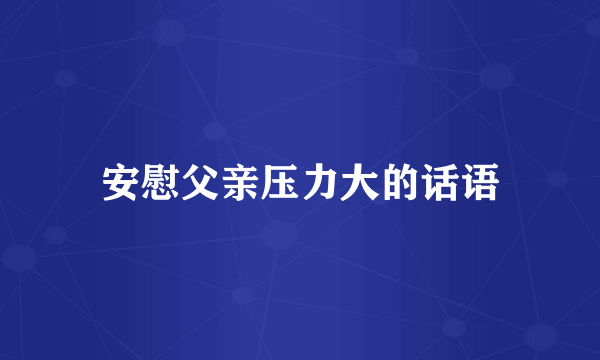 安慰父亲压力大的话语