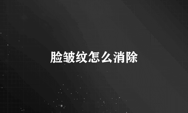 脸皱纹怎么消除