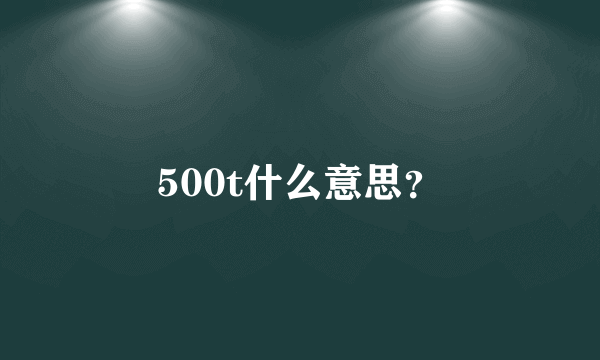500t什么意思？