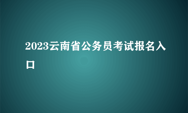 2023云南省公务员考试报名入口