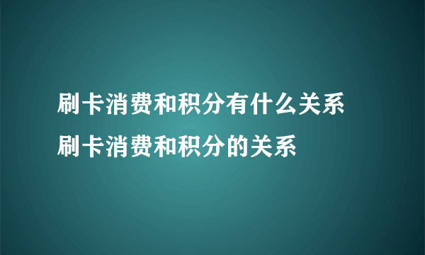 刷卡消费和积分有什么关系 刷卡消费和积分的关系