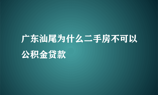 广东汕尾为什么二手房不可以公积金贷款