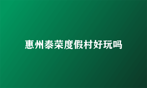 惠州泰荣度假村好玩吗