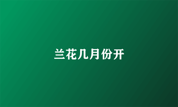 兰花几月份开