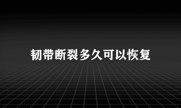 韧带断裂多久可以恢复