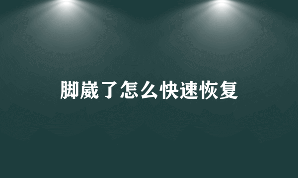 脚崴了怎么快速恢复