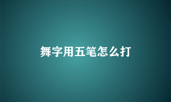 舞字用五笔怎么打