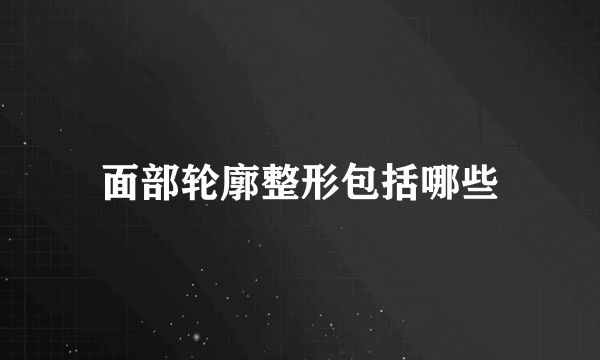 面部轮廓整形包括哪些