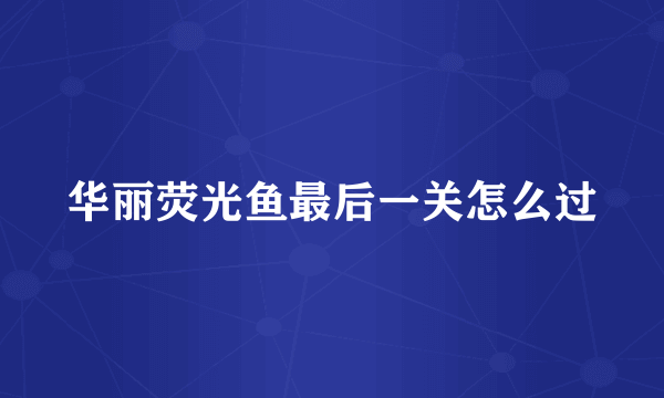 华丽荧光鱼最后一关怎么过