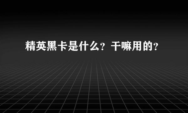 精英黑卡是什么？干嘛用的？