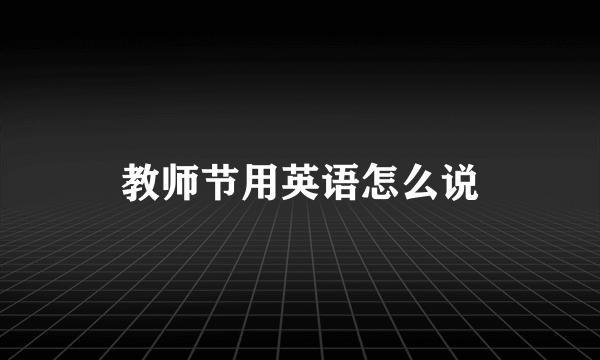 教师节用英语怎么说