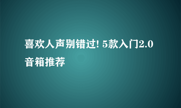 喜欢人声别错过! 5款入门2.0音箱推荐