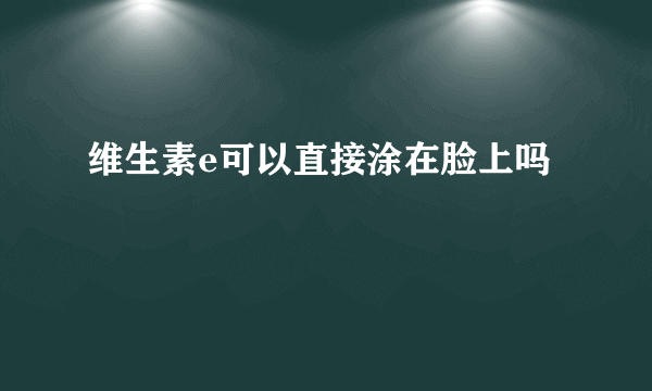 维生素e可以直接涂在脸上吗