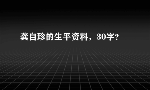 龚自珍的生平资料，30字？