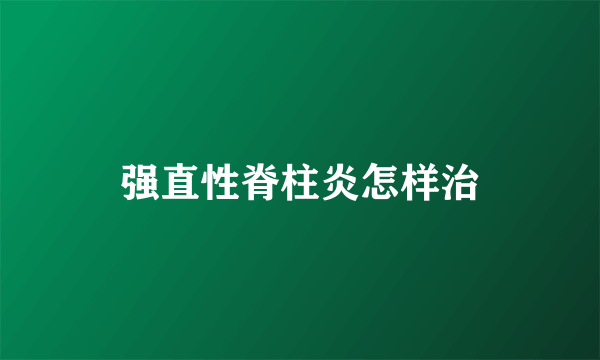强直性脊柱炎怎样治